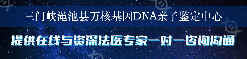 三门峡渑池县万核基因DNA亲子鉴定中心